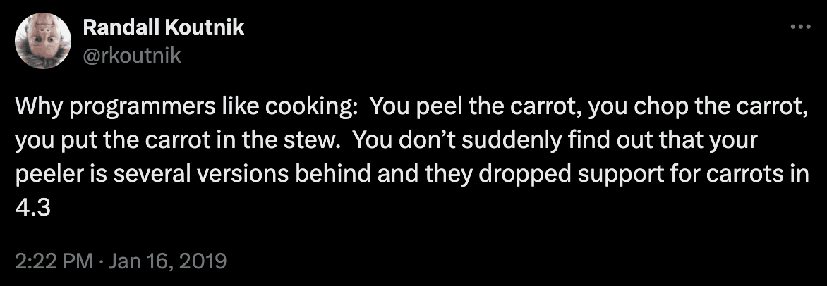 A Twitter post with the text "Why programmers like cooking:  You peel the carrot, you chop the carrot, you put the carrot in the stew.  You don’t suddenly find out that your peeler is several versions behind and they dropped support for carrots in 4.3"